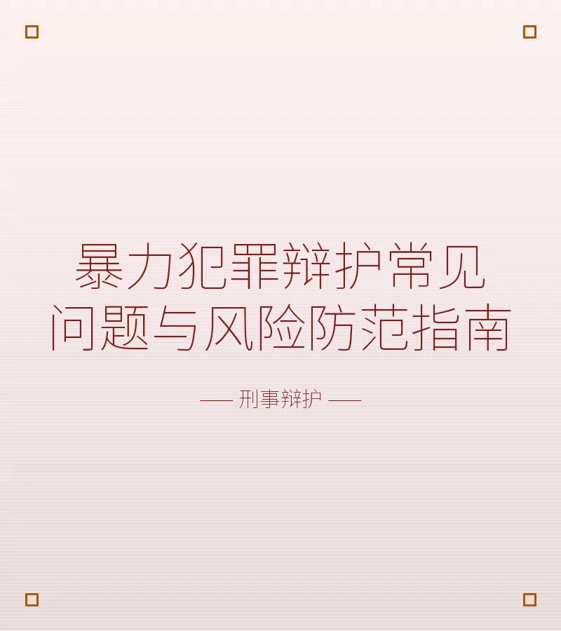 暴力犯罪辩护常见问题与风险防范指南