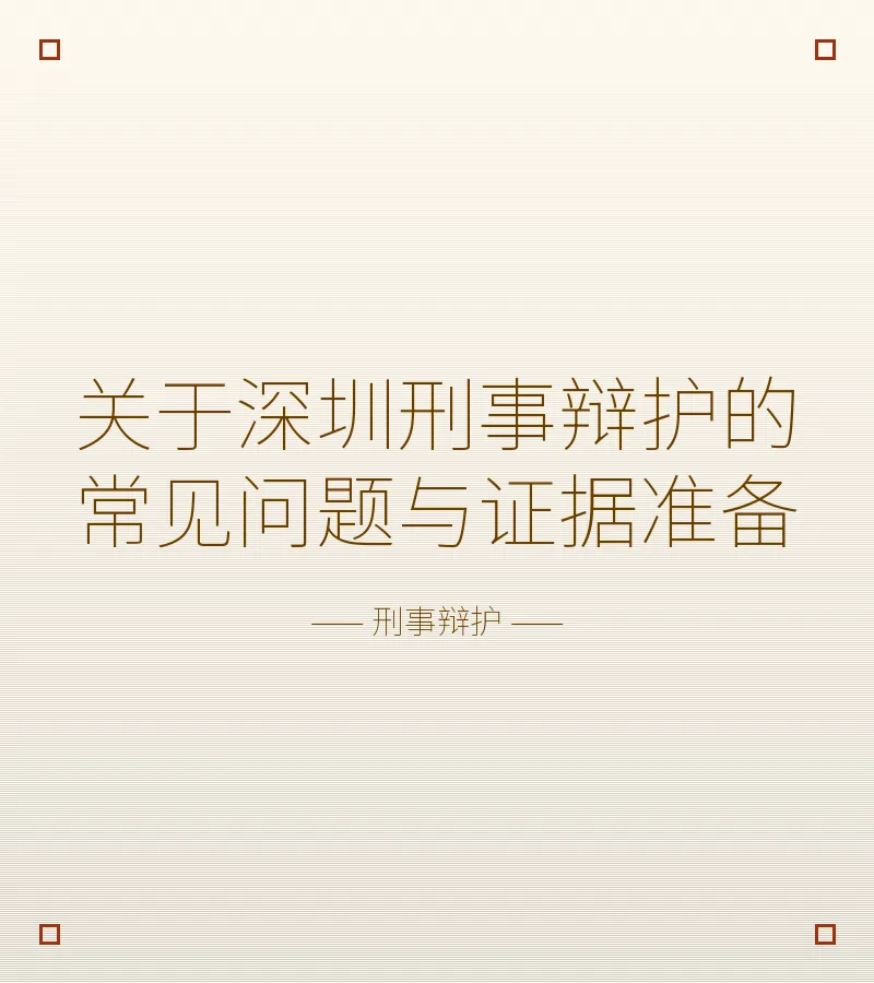 关于深圳刑事辩护的常见问题与证据准备