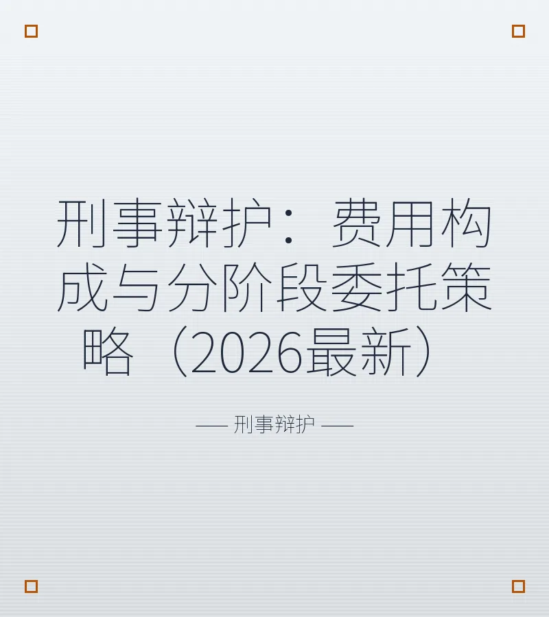 刑事辩护：费用构成与分阶段委托策略（2026最新）