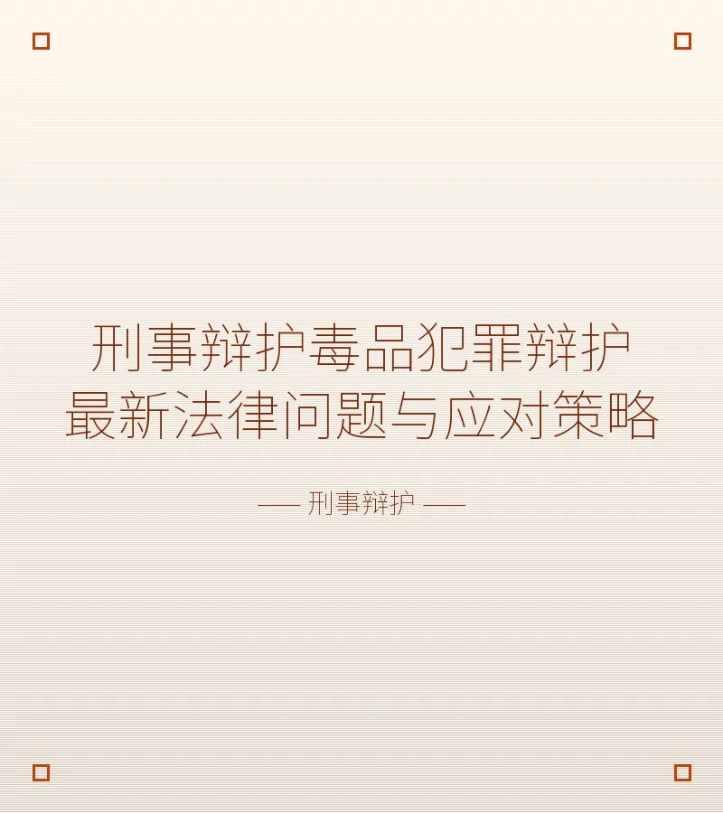 刑事辩护毒品犯罪辩护最新法律问题与应对策略