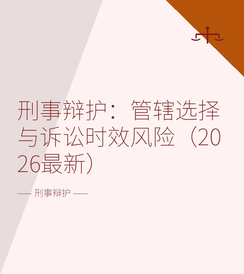 刑事辩护：管辖选择与诉讼时效风险（2026最新）