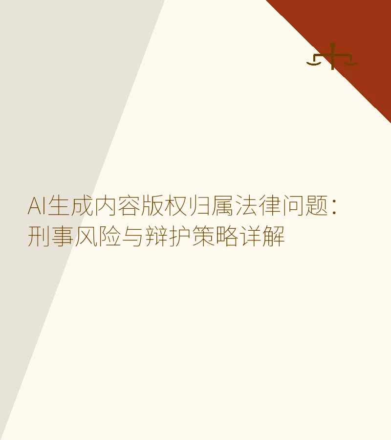 AI生成内容版权归属法律问题：刑事风险与辩护策略详解