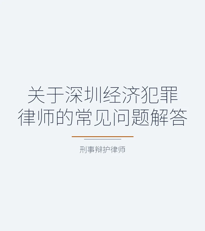 关于深圳经济犯罪律师的常见问题解答