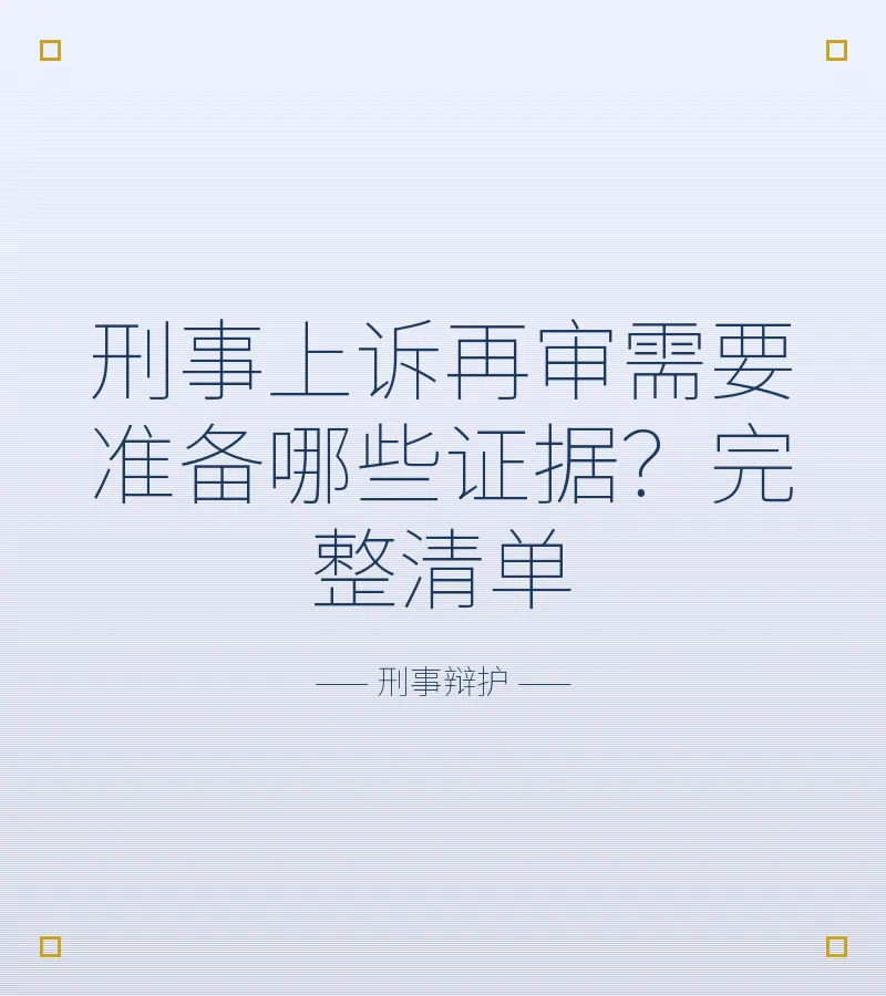 刑事上诉再审需要准备哪些证据？完整清单