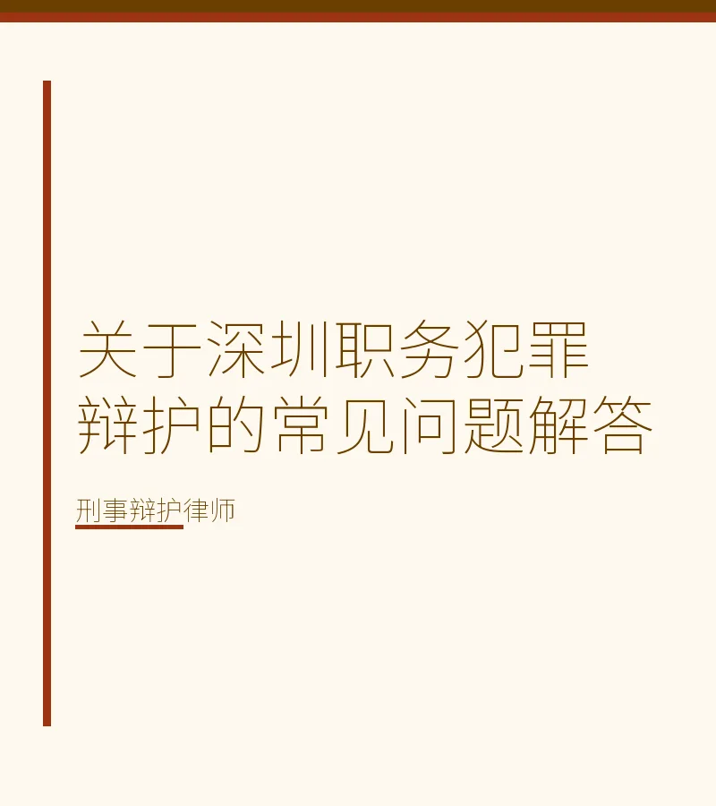 关于深圳职务犯罪辩护的常见问题解答