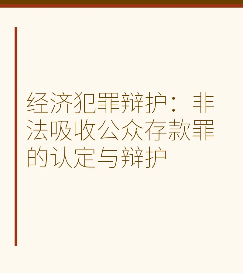 经济犯罪辩护：非法吸收公众存款罪认定与辩护策略全解析